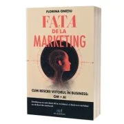 FATA DE LA MARKETING. Cum rescrii viitorul în business. OM + AI - Florina Onetiu