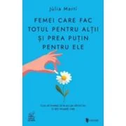 Femei care fac totul pentru altii si prea putin pentru ele. Cum sa incetezi sa te pui pe ultimul loc si sa-ti recapeti viata - Julia Marti