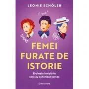 Femei furate de istorie. Eroinele invizibile care au schimbat lumea - Leonie Scholer