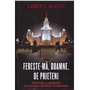 Fereste-ma, Doamne, de prieteni. Razboiul clandestin al blocului sovietic cu Romania - Larry Watts