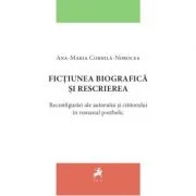 Fictiunea biografica si rescrierea. Reconfigurari ale autorului si cititorului in romanul postbelic - Ana-Maria Cornila-Norocea