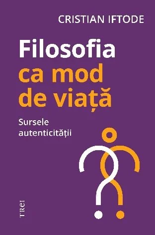 Filosofia ca mod de viață. Sursele autenticității - Cristian Iftode