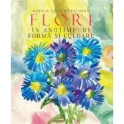 Flori in anotimp. Forma si culoare - Aurelia Stoie Marginean