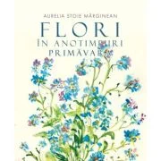 Flori in anotimpuri. Primavara - Aurelia Stoie Marginean