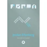 Forma. Geometria ascunsa a informatiei, biologiei, strategiei, democratiei si a orice altceva - Jordan Ellenberg