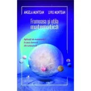 Frumoasa si utila matematica (aplicatii ale matematicii in zece domenii ale cunoasterii) - Angela Muntean, Liviu Muntean