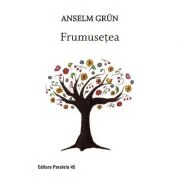 Frumusetea. O noua spiritualitate a bucuriei de a trai - Grun Anselm
