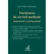 Furnizarea de servicii medicale. Reglementare si jurisprudenta - Laura-Valeria Malinetescu