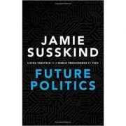 Future Politics: Living Together in a World Transformed by Tech - Jamie Susskind