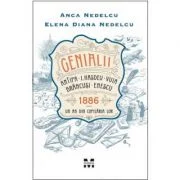 Genialii. Antipa, I. Hasdeu, Vuia, Brancusi, Enescu. 1886. Un an din copilaria lor - Anca Nedelcu, Elena Diana Nedelcu
