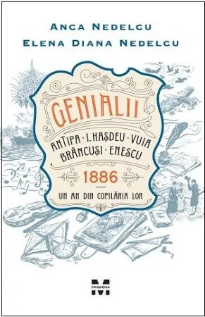 Genialii: Antipa, I. Hașdeu, Vuia, Brâncuși, Enescu. 1886 – Un an din copilăria lor - Anca Nedelcu