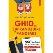 Ghid de supravietuire in pandemie. 500 de sfaturi de la adolescenti pentru adolescenti si parinti - Mihai Copaceanu