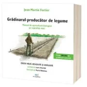 Gradinarul, producator de legume. Manual de agricultura biologica pe suprafete mici - Jean-Martin Fortier