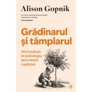 Gradinarul si tamplarul. Noi tendinte in psihologia dezvoltarii copilului - Alison Gopnik