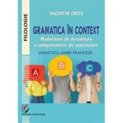 Gramatica in context. Modalitate de dezvoltare a competentelor de comunicare. Didactica limbii franceze - Valentin Cretu