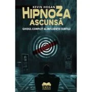 Hipnoza ascunsa. Ghidul complet al influentei subtile - Kevin Hogan