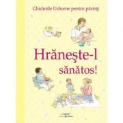 Hraneste-l sanatos! Ghidurile Usborne pentru parinti - Henny Fordham