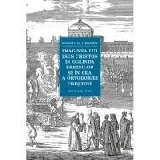 Imaginea lui Isus Cristos in oglinda ereziilor si in cea a ortodoxiei crestine - Harold O. J. Brown