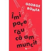 Imi pare rau ca am muncit - George Bonea