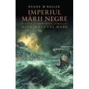 Imperiul Marii Negre. Gloria si decaderea lumii lui Mitridate cel Mare - Duane W. Roller
