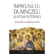 Impreuna cu Dumnezeu suntem puternici. Convorbiri cu duhovnici sarbi - Vladeta Ierotici