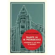 Inainte sa se prabuseasca. Modernism si Art Deco in Bucuresti - Douglas MacKenzie
