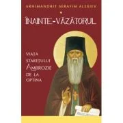 Inainte-Vazatorul. Viata Staretului Ambrozie de la Optina - Serafim Alexiev