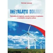 Instalatii eoliene. Indrumator de inginerie, executie, montare si exploatare a instalatiilor energetice eoliene - Victor Emil Lucian