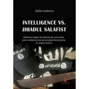 Intelligence vs. Jihadul Salafist. Modelarea culegerii de informatii din surse umane pentru combaterea terorismului global descentralizat de sorginte