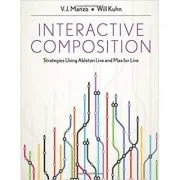 Interactive Composition. Strategies Using Ableton Live and Max for Live - V. J. Manzo, Will Kuhn