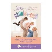 Intre parinte si copil. Ghid de comunicare afectuoasa - Haim G. Ginott