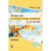 Invata cum sa folosesti puterea afirmatiilor in 21 de zile - Louise Hay