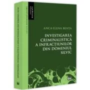 Investigarea criminalistica a infractiunilor din domeniul silvic - Anca-Elena Benta