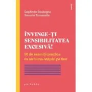Invinge-ti sensibilitatea excesiva! 50 de exercitii practice ca sa fii mai stapan pe tine - Saverio Tomasella, Daphnee Boulogne