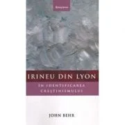 Irineu din Lyon in identificarea crestinismului - John Behr