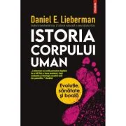 Istoria corpului uman. Evolutie, sanatate si boala - Daniel E. Lieberman