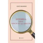 Istoria, intre minciuna si adevar - Gica Manole