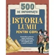 Istoria lumii pentru copii. 500 de informatii. Conducatori puternici, imperii misterioase si explorari fascinante, de la Egiptul antic si pana la Amer