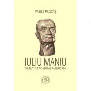 Iuliu Maniu vazut de romanii americani - Vasile Puscas