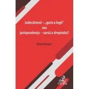 Judecatorul - „gura a legii” sau jurisprudenta - sursa a dreptului? - Diana Danisor