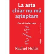 La asta chiar nu ma asteptam. Cum sa-ti refaci viata cand lumea se prabuseste in jurul tau - Rachel Hollis