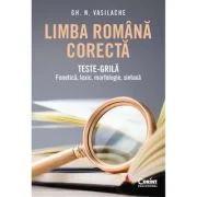 Limba romana corecta. Teste-grila - fonetica, lexic, morfologie, sintaxa - Gh. N. Vasilache