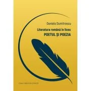 Literatura romana in liceu. Poetul si poezia - Daniela Dumitrescu