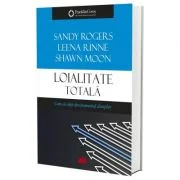 Loialitate totala. Cum sa obtii devotamentul clientilor - Leena Rinne, Sandy Rogers, Shawn Moon