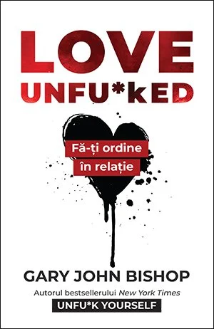 Love Unfu*ked. Fă-ți ordine în relație - Gary John Bishop