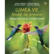 Lumea vie. Model de armonie. Biologia pe care nu o inveti la scoala - Silvia Olteanu