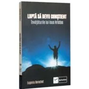 Lupta sa devii constient. Invataturile lui Isus Hristos - Eugeniu Berechet