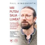 Mai putem salva lumea? Confesiunile unui ecologist convertit la ortodoxie - Paul Kingsnorth