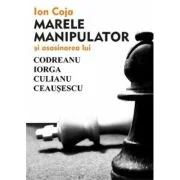 Marele manipulator si asasinarea lui Codreanu, Iorga, Culianu, Ceausescu - Ion Coja