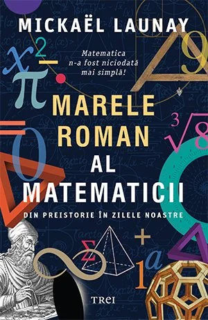 Marele roman al matematicii. Din preistorie în zilele noastre - Mickaël Launay